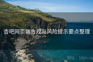 杏吧网页端合规与风险提示要点整理 杏吧网页端合规与风险提示要点整理