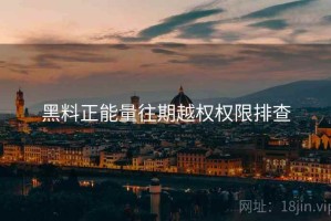 黑料正能量往期越权权限排查 黑料正能量往期越权权限排查