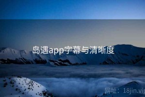 岛遇app字幕与清晰度 岛遇app字幕与清晰度