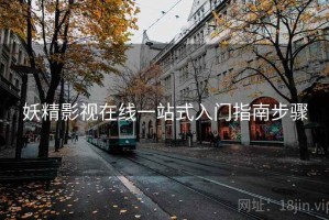 妖精影视在线一站式入门指南步骤 妖精影视在线一站式入门指南步骤