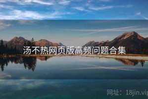 汤不热网页版高频问题合集 汤不热网页版高频问题合集