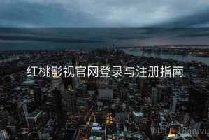 红桃影视官网登录与注册指南 红桃影视官网登录与注册指南