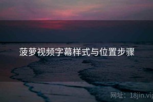 菠萝视频字幕样式与位置步骤 菠萝视频字幕样式与位置步骤