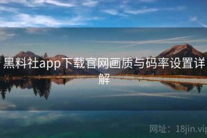 黑料社app下载官网画质与码率设置详解 黑料社app下载官网画质与码率设置详解