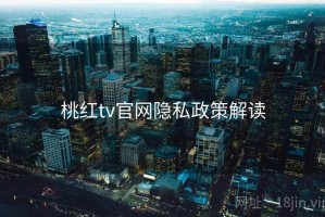 桃红tv官网隐私政策解读 桃红tv官网隐私政策解读