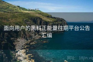 面向用户的黑料正能量往期平台公告汇编 面向用户的黑料正能量往期平台公告汇编