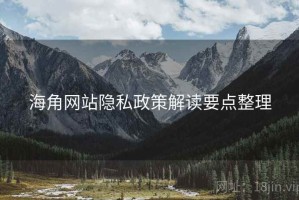 海角网站隐私政策解读要点整理 海角网站隐私政策解读要点整理