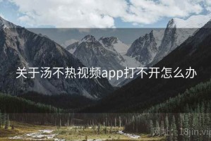 关于汤不热视频app打不开怎么办 关于汤不热视频app打不开怎么办