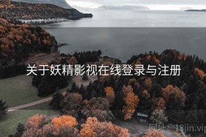 关于妖精影视在线登录与注册 关于妖精影视在线登录与注册