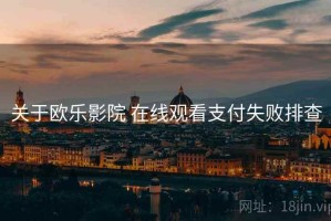 关于欧乐影院 在线观看支付失败排查 关于欧乐影院 在线观看支付失败排查
