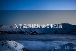 关于岛遇破解版权限设置 关于岛遇破解版权限设置