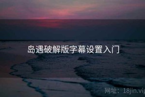岛遇破解版字幕设置入门 岛遇破解版字幕设置入门