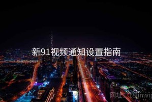 新91视频通知设置指南 新91视频通知设置指南