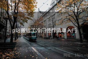 p站搬运工冷门佳作清单入门 p站搬运工冷门佳作清单入门