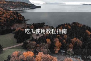 吃瓜使用教程指南 吃瓜使用教程指南