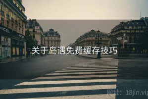 关于岛遇免费缓存技巧 关于岛遇免费缓存技巧