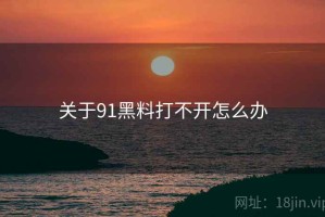 关于91黑料打不开怎么办 关于91黑料打不开怎么办