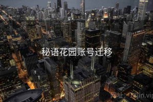 秘语花园账号迁移 秘语花园账号迁移