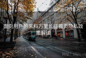 面向用户的黑料万里长征首页隐私政策解读 面向用户的黑料万里长征首页隐私政策解读