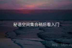 秘语空间集合稍后看入门 秘语空间集合稍后看入门