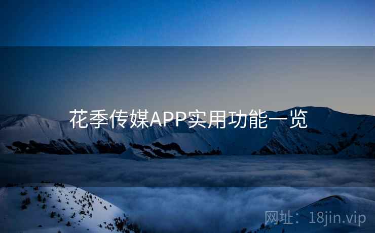 花季传媒APP实用功能一览 花季传媒APP实用功能一览