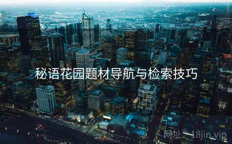 秘语花园题材导航与检索技巧 秘语花园题材导航与检索技巧