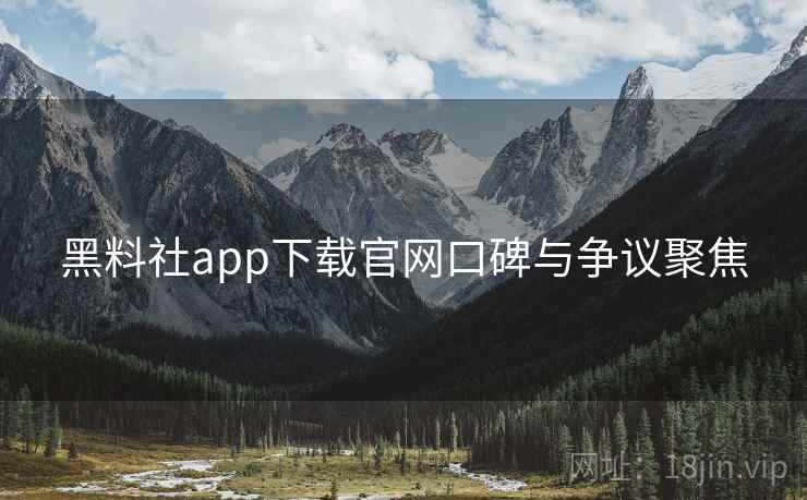 黑料社app下载官网口碑与争议聚焦 黑料社app下载官网口碑与争议聚焦