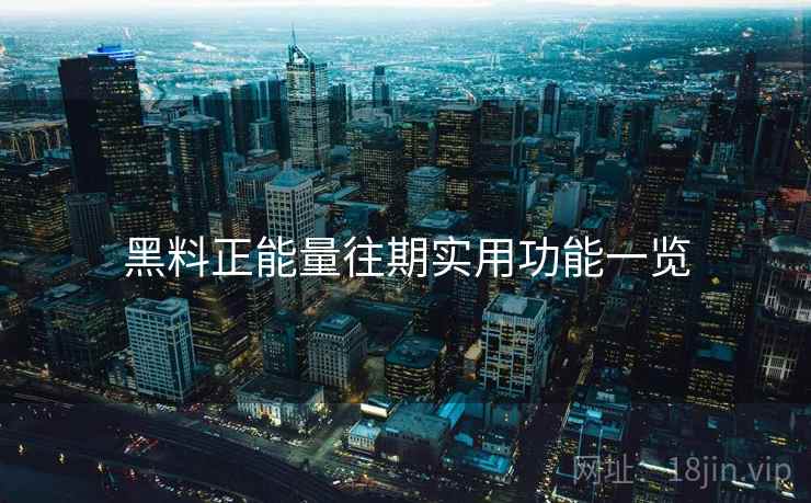 黑料正能量往期实用功能一览 黑料正能量往期实用功能一览