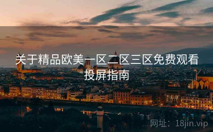 关于精品欧美一区二区三区免费观看投屏指南 关于精品欧美一区二区三区免费观看投屏指南
