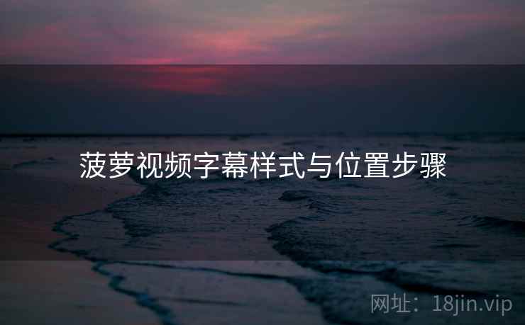 菠萝视频字幕样式与位置步骤 菠萝视频字幕样式与位置步骤