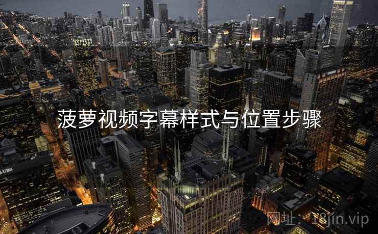 菠萝视频字幕样式与位置步骤 菠萝视频字幕样式与位置步骤