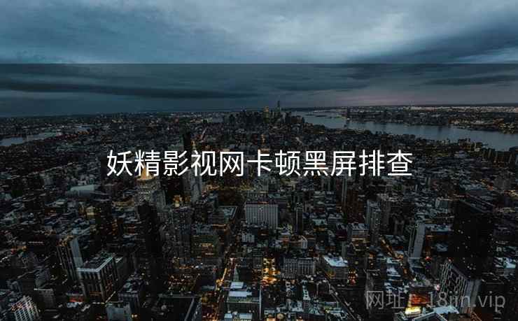 妖精影视网卡顿黑屏排查 妖精影视网卡顿黑屏排查