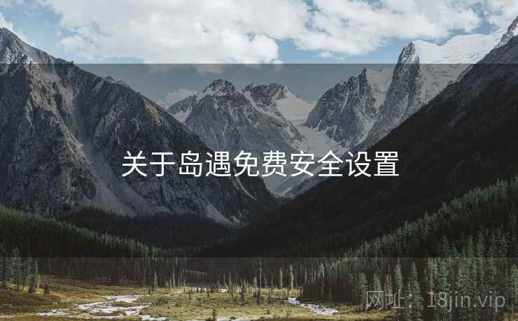 关于岛遇免费安全设置 关于岛遇免费安全设置
