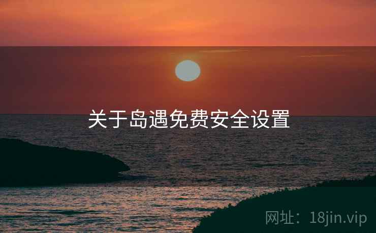 关于岛遇免费安全设置 关于岛遇免费安全设置