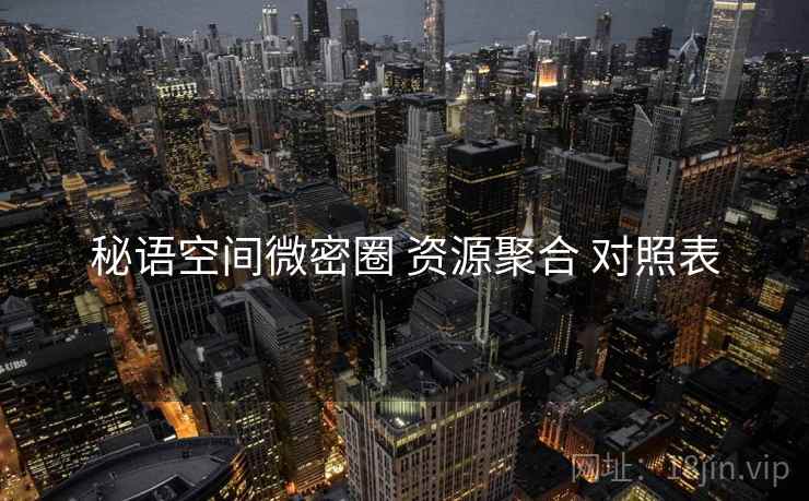 秘语空间微密圈 资源聚合 对照表 秘语空间微密圈 资源聚合 对照表