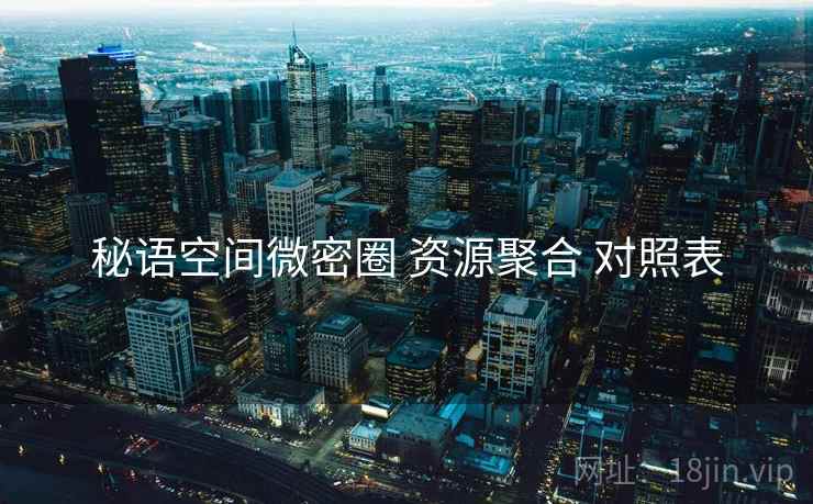 秘语空间微密圈 资源聚合 对照表 秘语空间微密圈 资源聚合 对照表