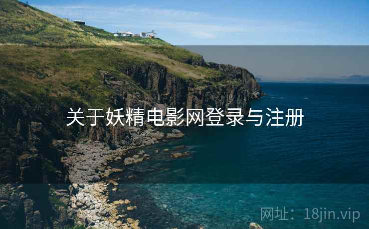 关于妖精电影网登录与注册 关于妖精电影网登录与注册