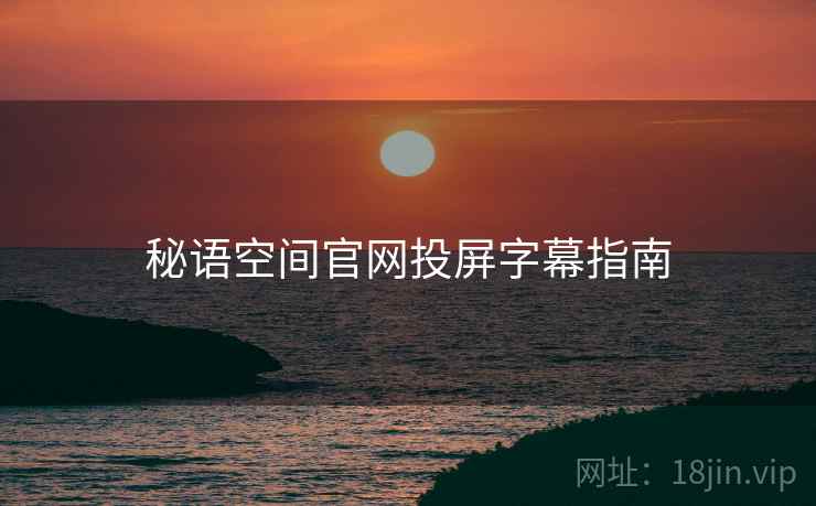 秘语空间官网投屏字幕指南 秘语空间官网投屏字幕指南