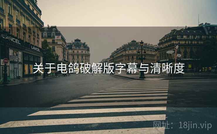 关于电鸽破解版字幕与清晰度 关于电鸽破解版字幕与清晰度