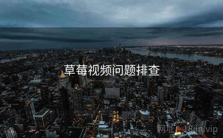 草莓视频问题排查 草莓视频问题排查