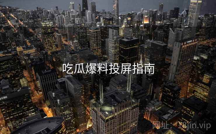 吃瓜爆料投屏指南 吃瓜爆料投屏指南