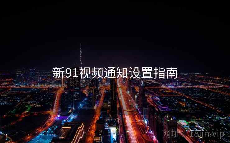 新91视频通知设置指南 新91视频通知设置指南