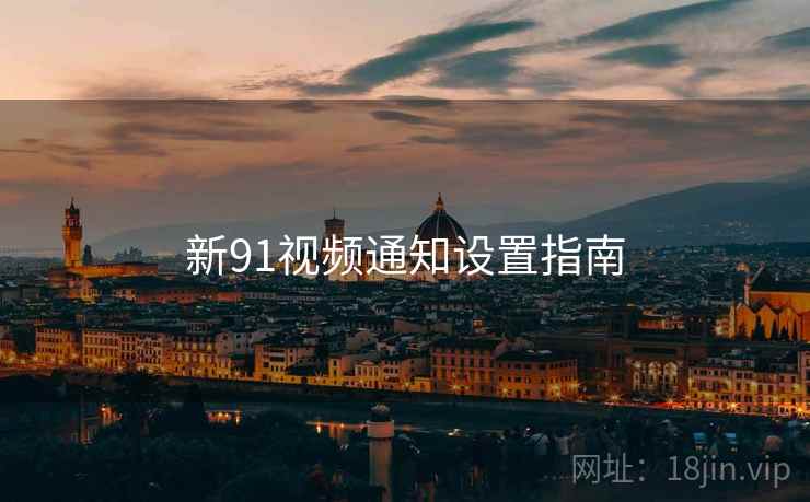 新91视频通知设置指南 新91视频通知设置指南