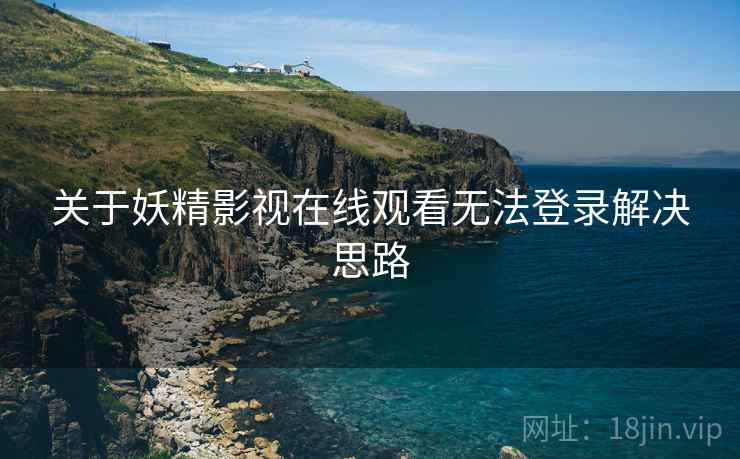 关于妖精影视在线观看无法登录解决思路 关于妖精影视在线观看无法登录解决思路