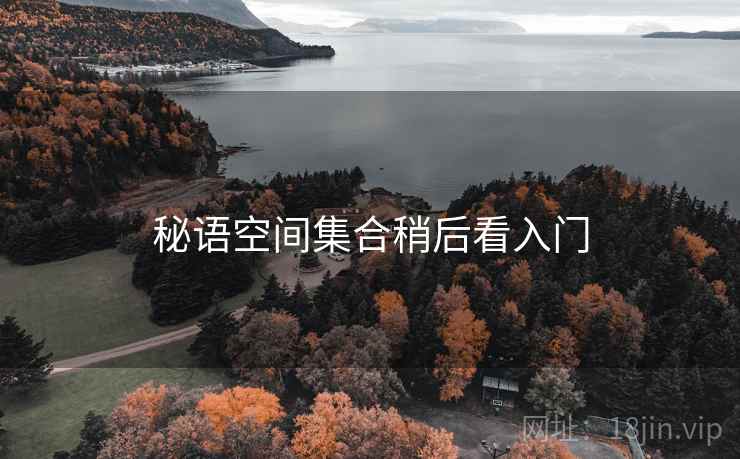 秘语空间集合稍后看入门 秘语空间集合稍后看入门