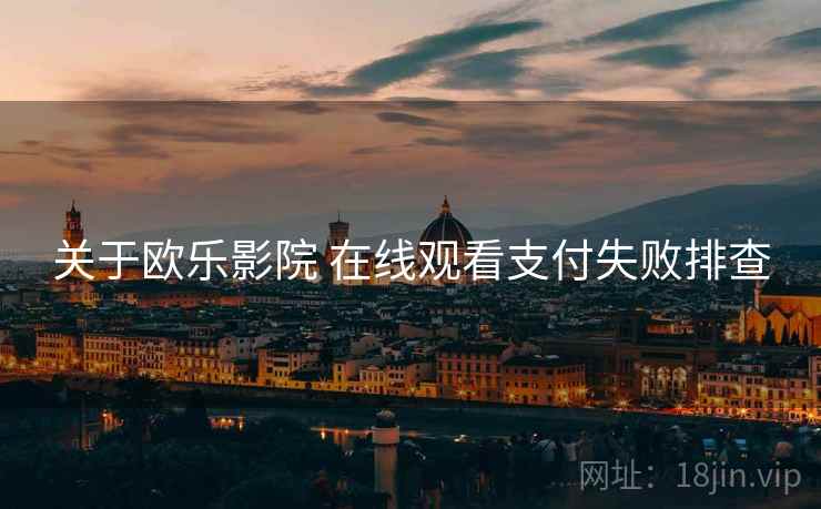 关于欧乐影院 在线观看支付失败排查 关于欧乐影院 在线观看支付失败排查
