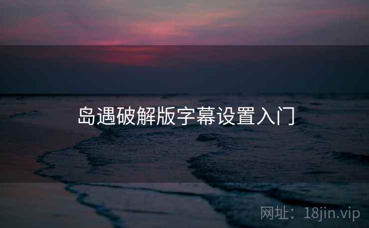 岛遇破解版字幕设置入门 岛遇破解版字幕设置入门