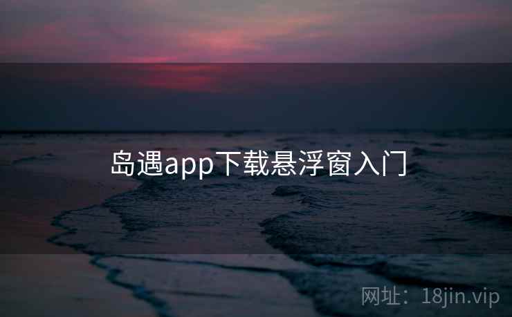 岛遇app下载悬浮窗入门 岛遇app下载悬浮窗入门