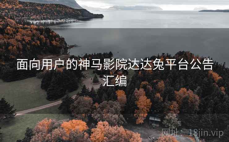 面向用户的神马影院达达兔平台公告汇编 面向用户的神马影院达达兔平台公告汇编