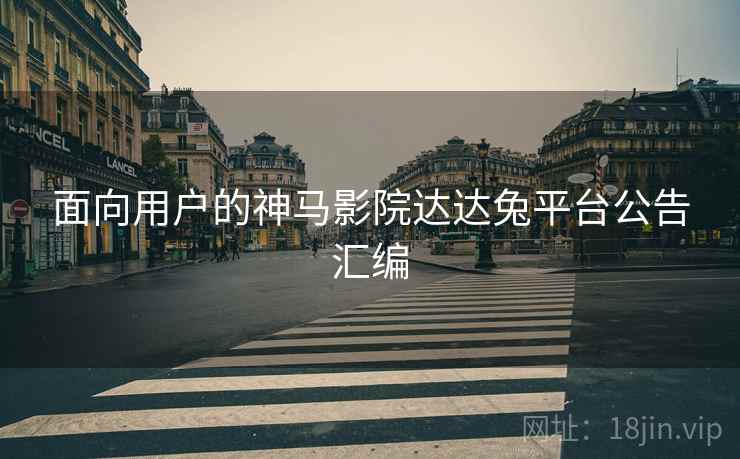 面向用户的神马影院达达兔平台公告汇编 面向用户的神马影院达达兔平台公告汇编